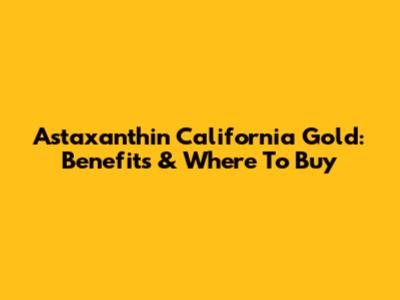 Astaxanthin California Gold: Benefits & Where To Buy
