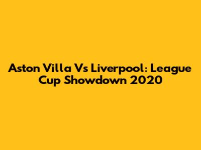 Aston Villa Vs Liverpool: League Cup Showdown 2020