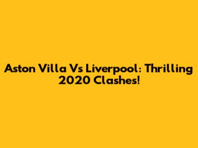 Aston Villa Vs Liverpool: Thrilling 2020 Clashes!
