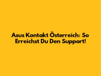 Asus Kontakt Österreich: So Erreichst Du Den Support!