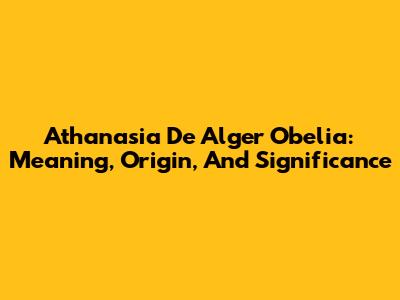 Athanasia De Alger Obelia: Meaning, Origin, And Significance