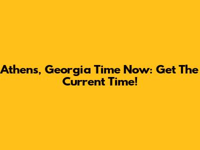 Athens, Georgia Time Now: Get The Current Time!