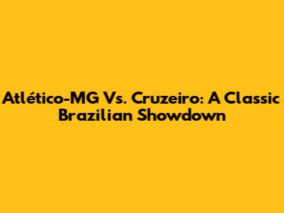 Atlético-MG Vs. Cruzeiro: A Classic Brazilian Showdown