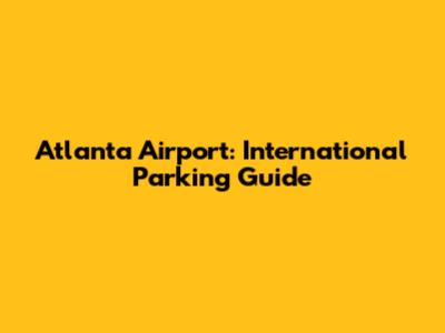 Atlanta Airport: International Parking Guide