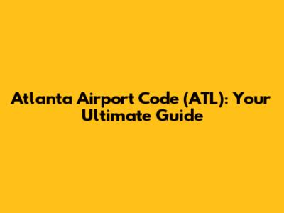 Atlanta Airport Code (ATL): Your Ultimate Guide