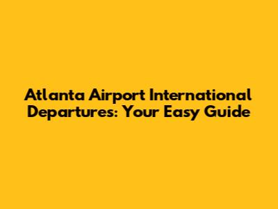 Atlanta Airport International Departures: Your Easy Guide