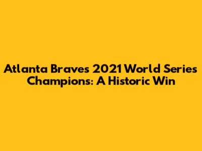 Atlanta Braves 2021 World Series Champions: A Historic Win