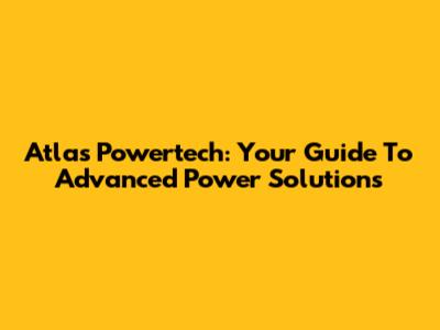 Atlas Powertech: Your Guide To Advanced Power Solutions