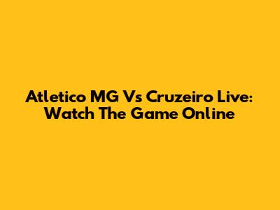 Atletico MG Vs Cruzeiro Live: Watch The Game Online