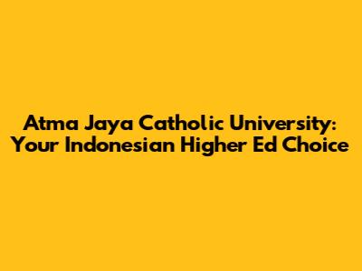 Atma Jaya Catholic University: Your Indonesian Higher Ed Choice