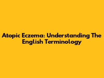 Atopic Eczema: Understanding The English Terminology