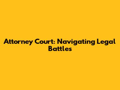 Attorney Court: Navigating Legal Battles