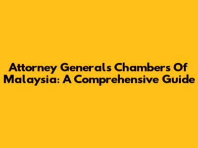 Attorney General's Chambers Of Malaysia: A Comprehensive Guide