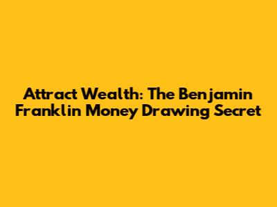Attract Wealth: The Benjamin Franklin Money Drawing Secret