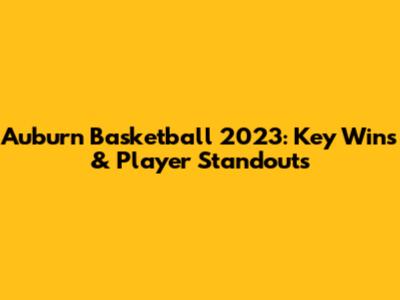 Auburn Basketball 2023: Key Wins & Player Standouts