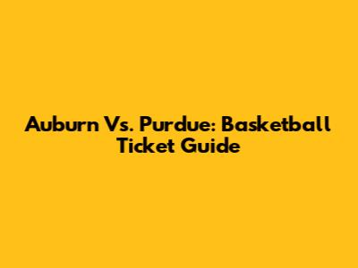Auburn Vs. Purdue: Basketball Ticket Guide