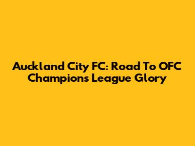 Auckland City FC: Road To OFC Champions League Glory