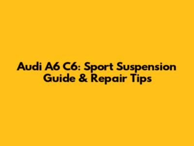 Audi A6 C6: Sport Suspension Guide & Repair Tips