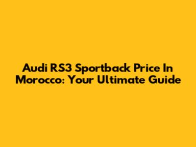Audi RS3 Sportback Price In Morocco: Your Ultimate Guide