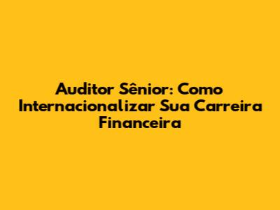 Auditor Sênior: Como Internacionalizar Sua Carreira Financeira