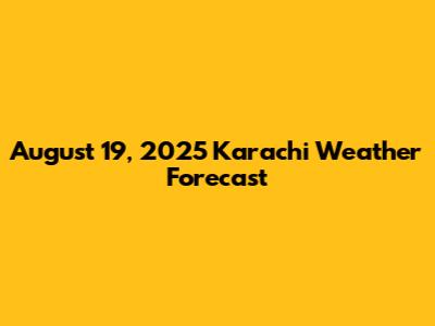 August 19, 2025 Karachi Weather Forecast