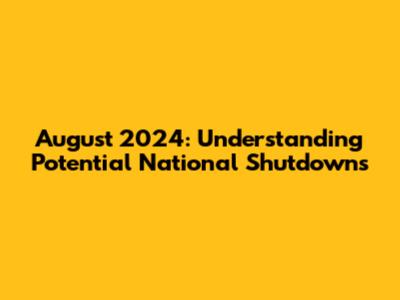 August 2024: Understanding Potential National Shutdowns