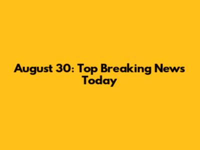 August 30: Top Breaking News Today
