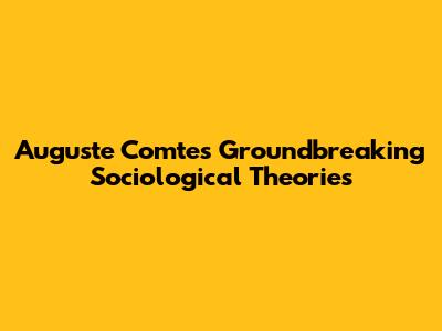 Auguste Comte's Groundbreaking Sociological Theories
