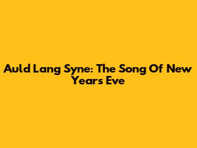 Auld Lang Syne: The Song Of New Year's Eve