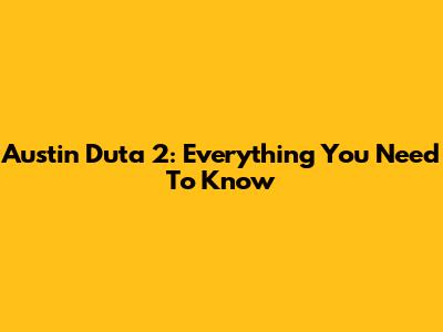 Austin Duta 2: Everything You Need To Know