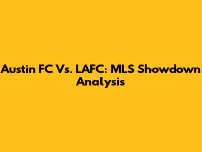 Austin FC Vs. LAFC: MLS Showdown Analysis