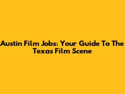 Austin Film Jobs: Your Guide To The Texas Film Scene