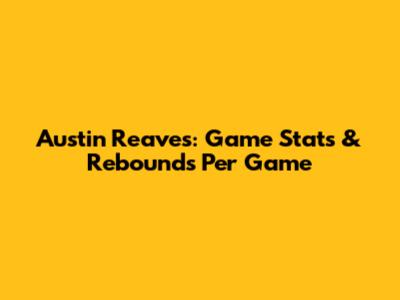 Austin Reaves: Game Stats & Rebounds Per Game