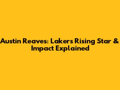 Austin Reaves: Lakers' Rising Star & Impact Explained