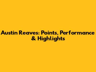 Austin Reaves: Points, Performance & Highlights
