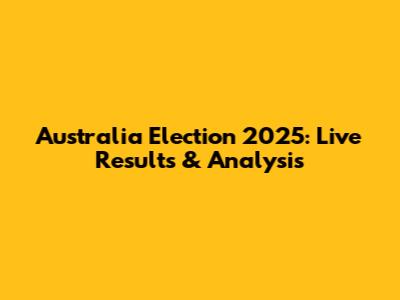 Australia Election 2025: Live Results & Analysis