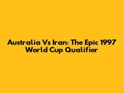 Australia Vs Iran: The Epic 1997 World Cup Qualifier