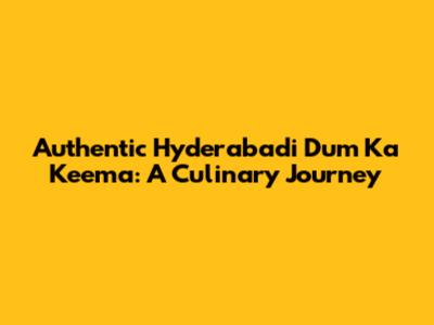 Authentic Hyderabadi Dum Ka Keema: A Culinary Journey