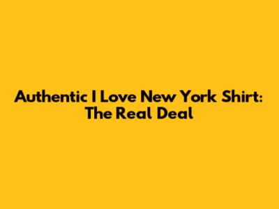 Authentic I Love New York Shirt: The Real Deal