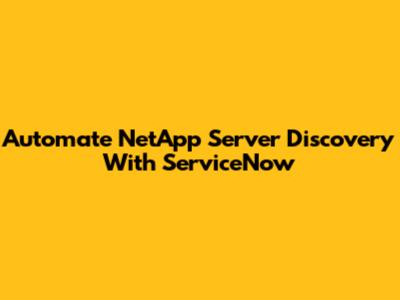 Automate NetApp Server Discovery With ServiceNow