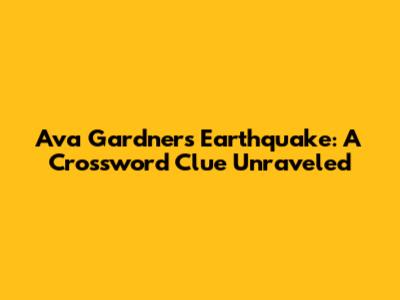 Ava Gardner's Earthquake: A Crossword Clue Unraveled