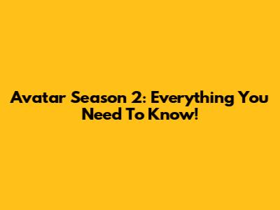 Avatar Season 2: Everything You Need To Know!