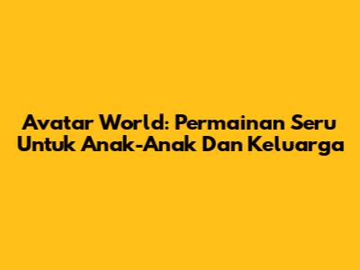 Avatar World: Permainan Seru Untuk Anak-Anak Dan Keluarga