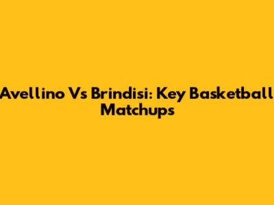 Avellino Vs Brindisi: Key Basketball Matchups