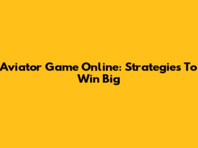 Aviator Game Online: Strategies To Win Big