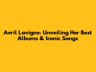 Avril Lavigne: Unveiling Her Best Albums & Iconic Songs