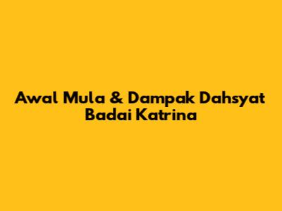 Awal Mula & Dampak Dahsyat Badai Katrina