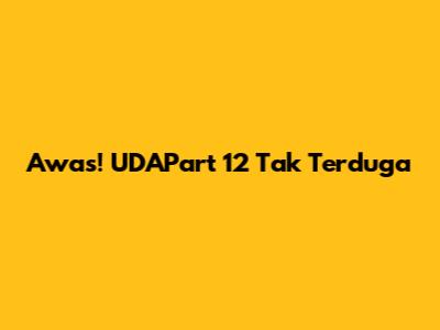 Awas! UDAPart 12 Tak Terduga