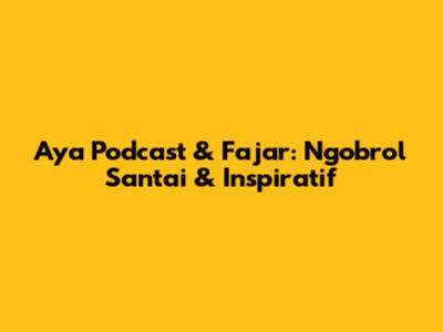 Aya Podcast & Fajar: Ngobrol Santai & Inspiratif