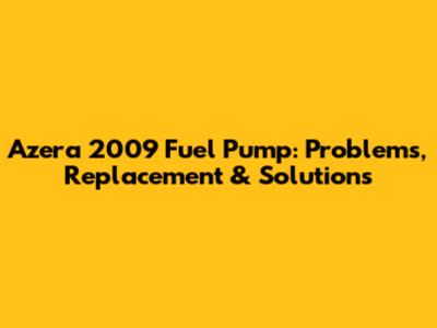 Azera 2009 Fuel Pump: Problems, Replacement & Solutions
